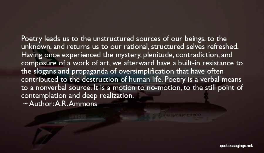 A.R. Ammons Quotes: Poetry Leads Us To The Unstructured Sources Of Our Beings, To The Unknown, And Returns Us To Our Rational, Structured
