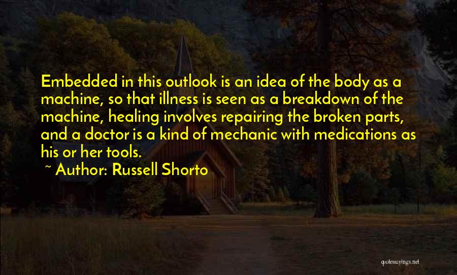 Russell Shorto Quotes: Embedded In This Outlook Is An Idea Of The Body As A Machine, So That Illness Is Seen As A