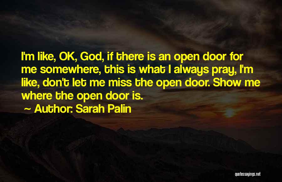 Sarah Palin Quotes: I'm Like, Ok, God, If There Is An Open Door For Me Somewhere, This Is What I Always Pray, I'm