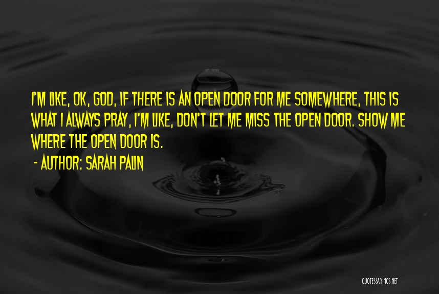 Sarah Palin Quotes: I'm Like, Ok, God, If There Is An Open Door For Me Somewhere, This Is What I Always Pray, I'm