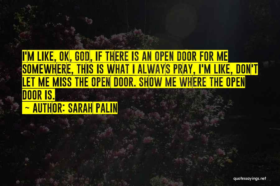 Sarah Palin Quotes: I'm Like, Ok, God, If There Is An Open Door For Me Somewhere, This Is What I Always Pray, I'm