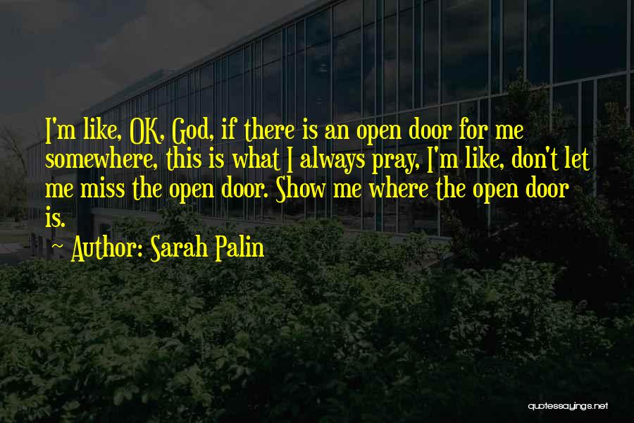 Sarah Palin Quotes: I'm Like, Ok, God, If There Is An Open Door For Me Somewhere, This Is What I Always Pray, I'm