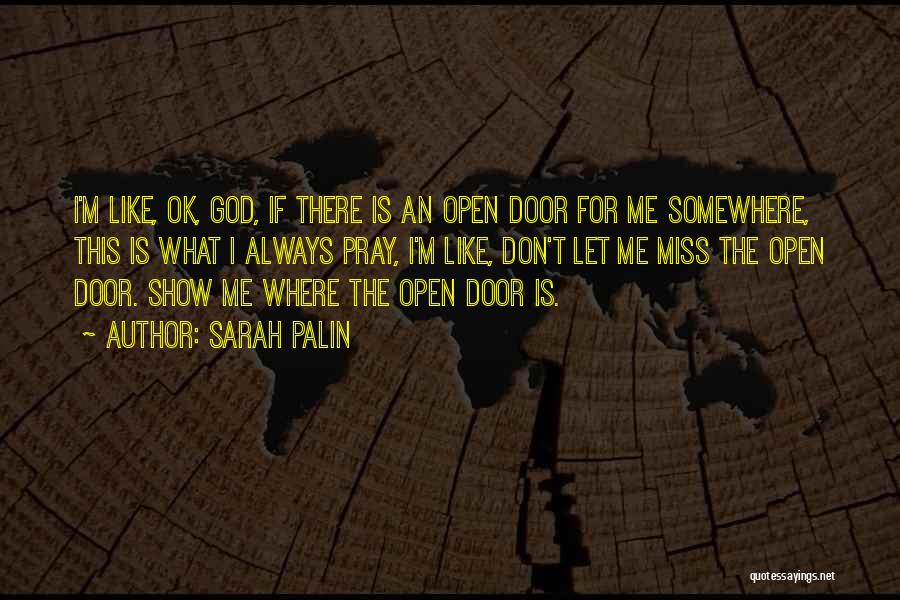 Sarah Palin Quotes: I'm Like, Ok, God, If There Is An Open Door For Me Somewhere, This Is What I Always Pray, I'm