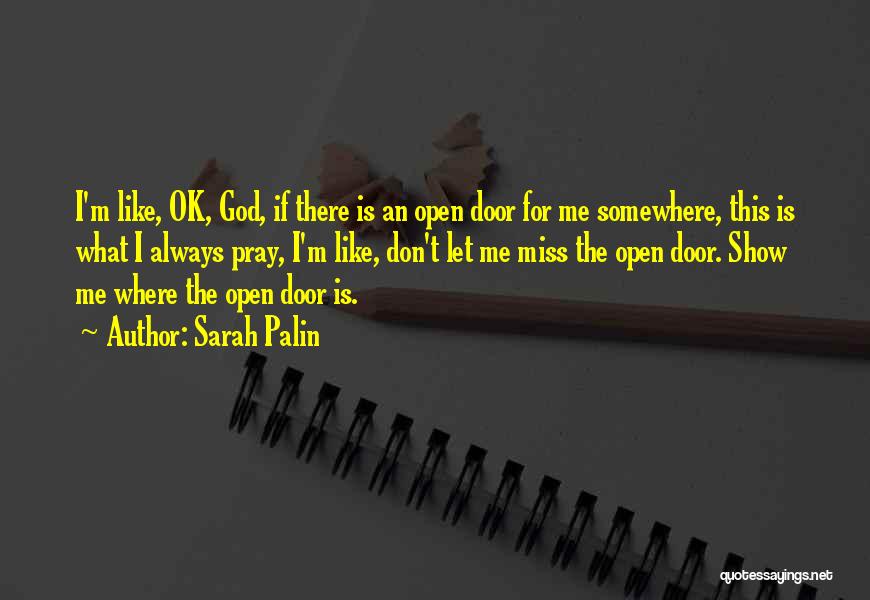 Sarah Palin Quotes: I'm Like, Ok, God, If There Is An Open Door For Me Somewhere, This Is What I Always Pray, I'm