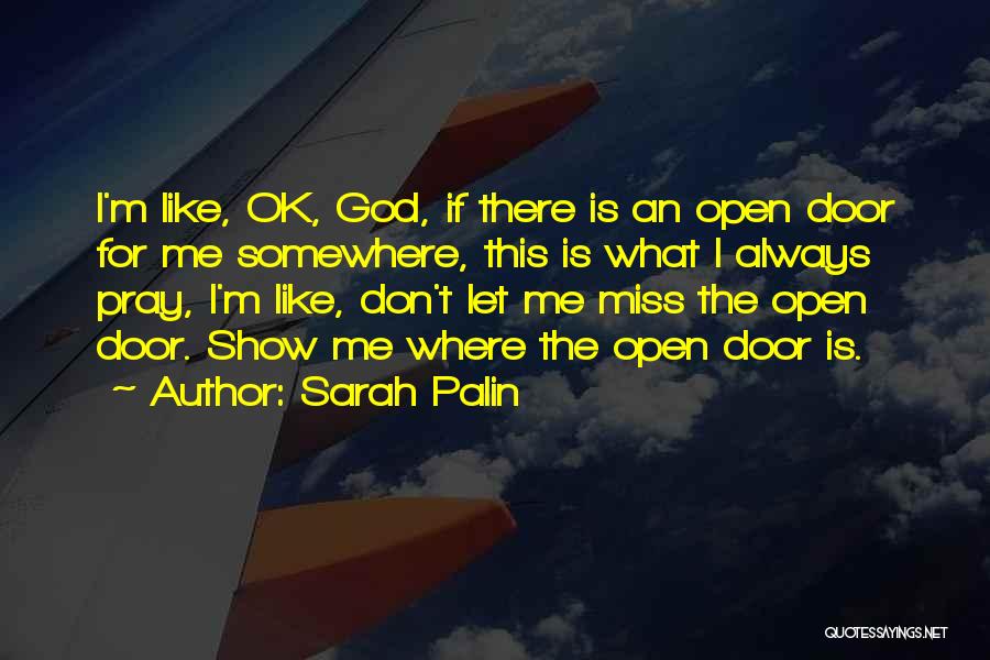 Sarah Palin Quotes: I'm Like, Ok, God, If There Is An Open Door For Me Somewhere, This Is What I Always Pray, I'm