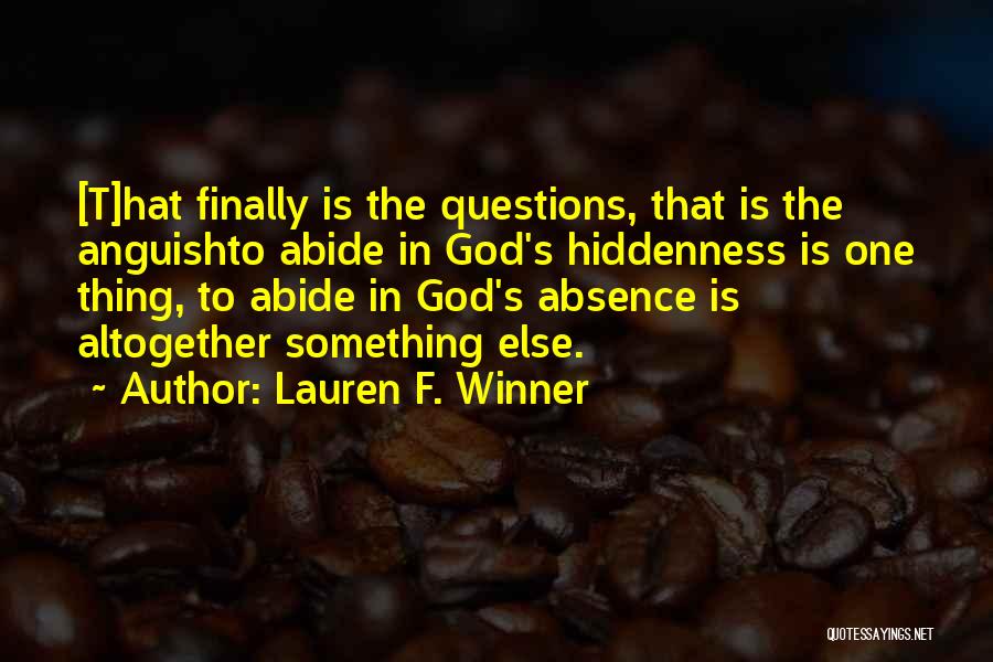 Lauren F. Winner Quotes: [t]hat Finally Is The Questions, That Is The Anguishto Abide In God's Hiddenness Is One Thing, To Abide In God's