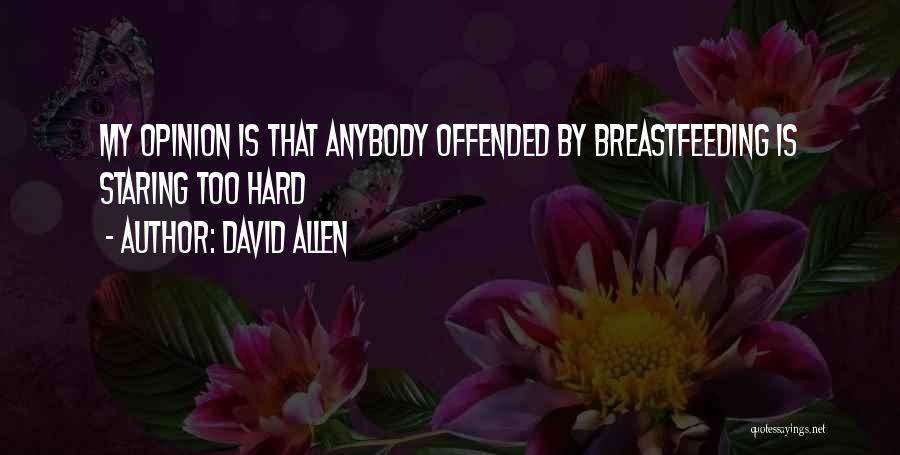 David Allen Quotes: My Opinion Is That Anybody Offended By Breastfeeding Is Staring Too Hard