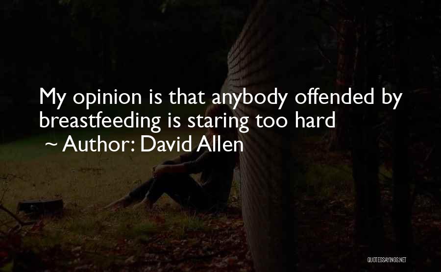 David Allen Quotes: My Opinion Is That Anybody Offended By Breastfeeding Is Staring Too Hard