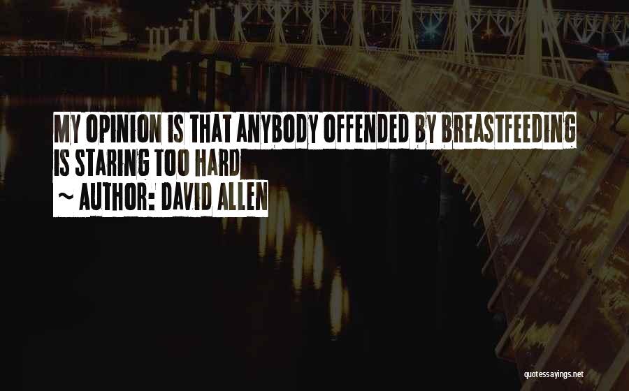 David Allen Quotes: My Opinion Is That Anybody Offended By Breastfeeding Is Staring Too Hard