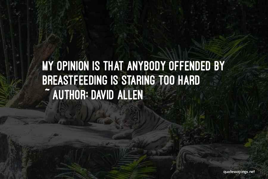 David Allen Quotes: My Opinion Is That Anybody Offended By Breastfeeding Is Staring Too Hard