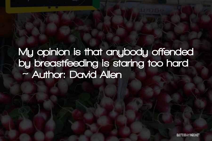 David Allen Quotes: My Opinion Is That Anybody Offended By Breastfeeding Is Staring Too Hard