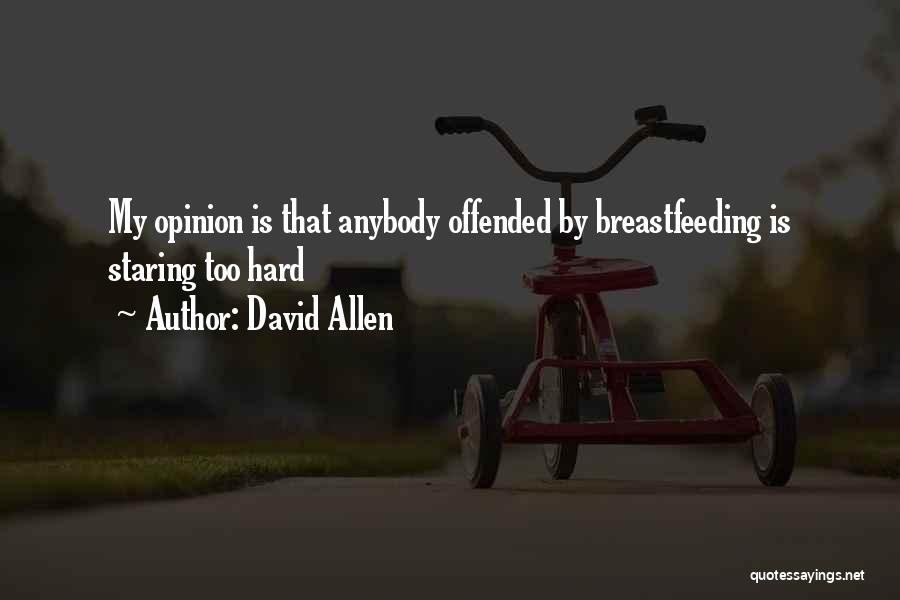 David Allen Quotes: My Opinion Is That Anybody Offended By Breastfeeding Is Staring Too Hard