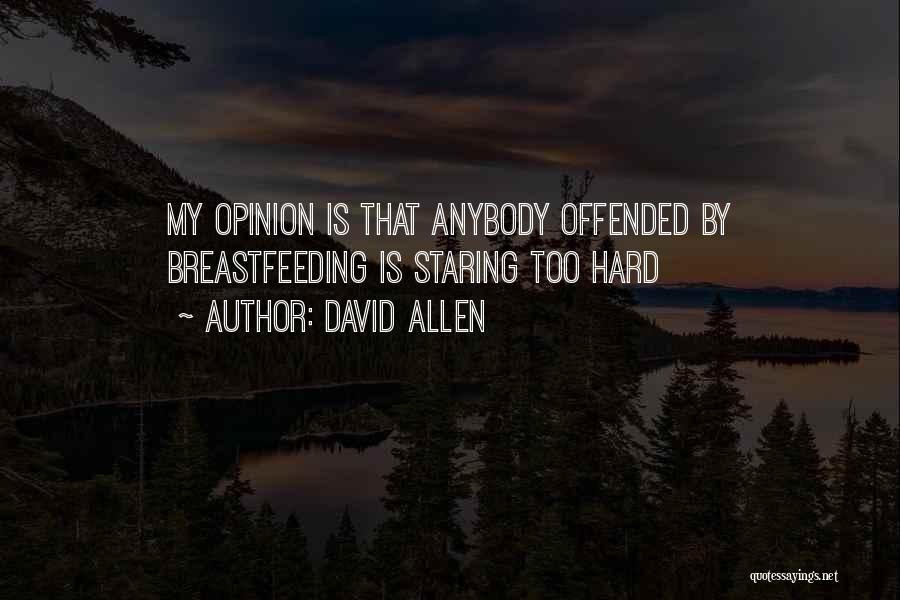 David Allen Quotes: My Opinion Is That Anybody Offended By Breastfeeding Is Staring Too Hard