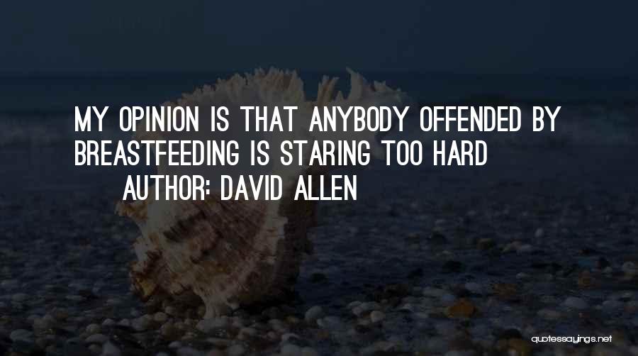David Allen Quotes: My Opinion Is That Anybody Offended By Breastfeeding Is Staring Too Hard