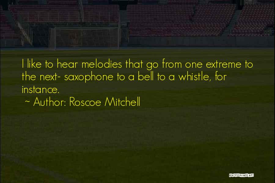 Roscoe Mitchell Quotes: I Like To Hear Melodies That Go From One Extreme To The Next- Saxophone To A Bell To A Whistle,