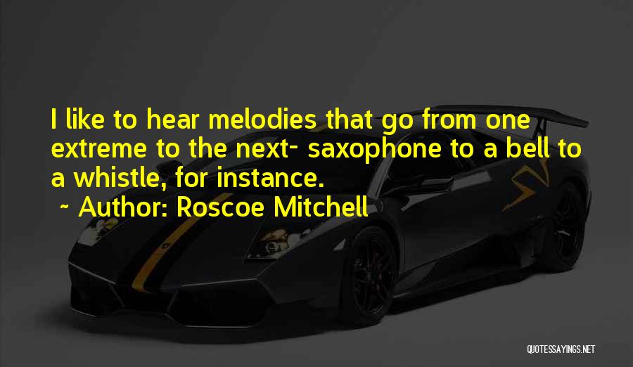Roscoe Mitchell Quotes: I Like To Hear Melodies That Go From One Extreme To The Next- Saxophone To A Bell To A Whistle,