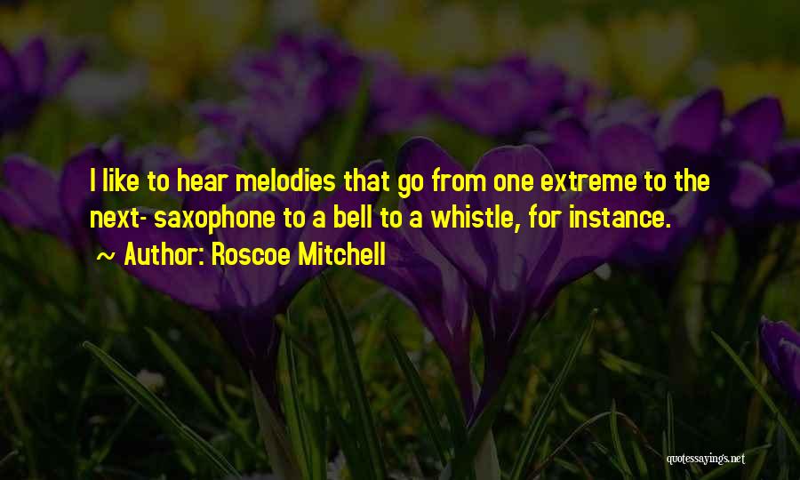 Roscoe Mitchell Quotes: I Like To Hear Melodies That Go From One Extreme To The Next- Saxophone To A Bell To A Whistle,