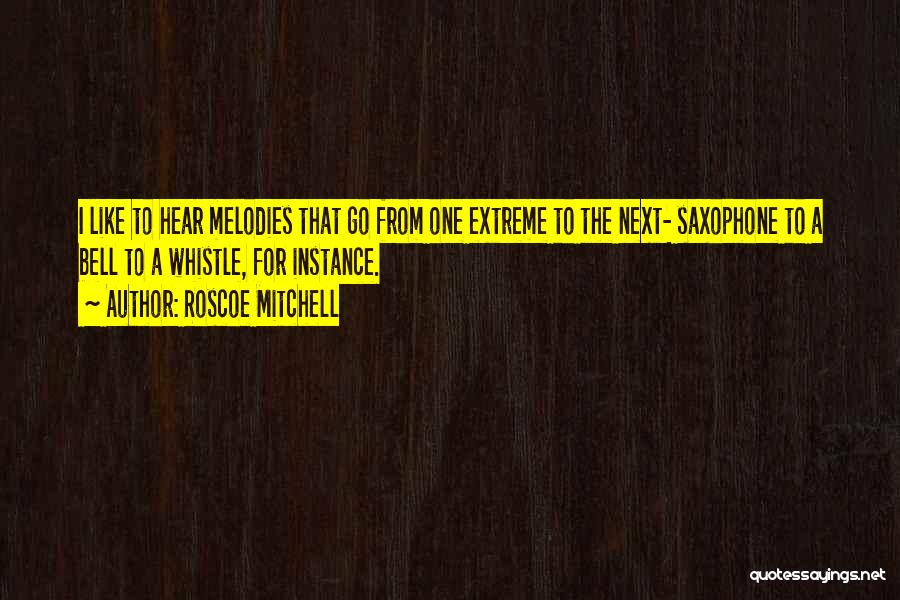 Roscoe Mitchell Quotes: I Like To Hear Melodies That Go From One Extreme To The Next- Saxophone To A Bell To A Whistle,