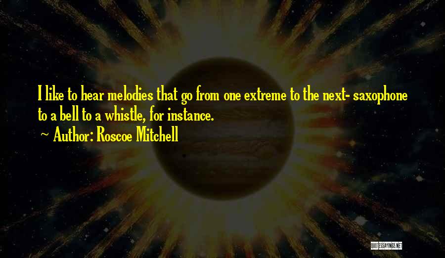Roscoe Mitchell Quotes: I Like To Hear Melodies That Go From One Extreme To The Next- Saxophone To A Bell To A Whistle,