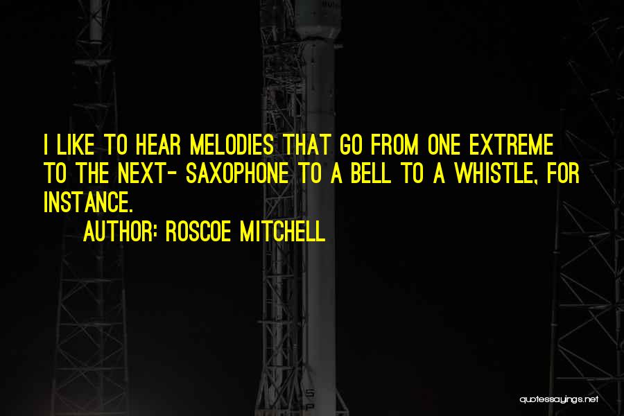 Roscoe Mitchell Quotes: I Like To Hear Melodies That Go From One Extreme To The Next- Saxophone To A Bell To A Whistle,