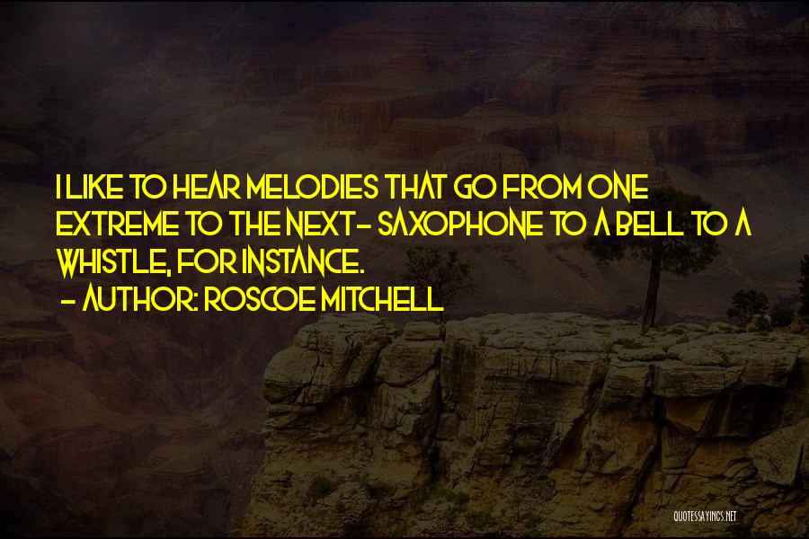 Roscoe Mitchell Quotes: I Like To Hear Melodies That Go From One Extreme To The Next- Saxophone To A Bell To A Whistle,