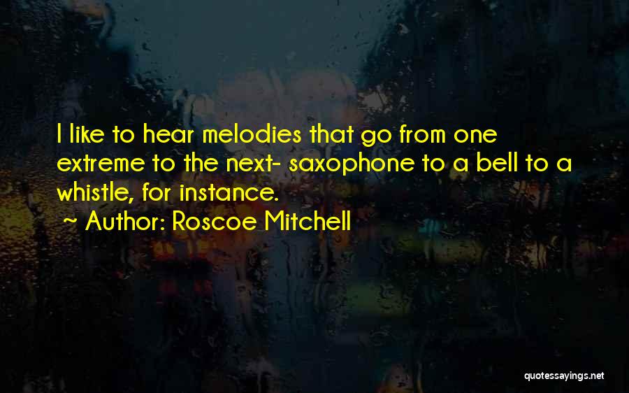 Roscoe Mitchell Quotes: I Like To Hear Melodies That Go From One Extreme To The Next- Saxophone To A Bell To A Whistle,