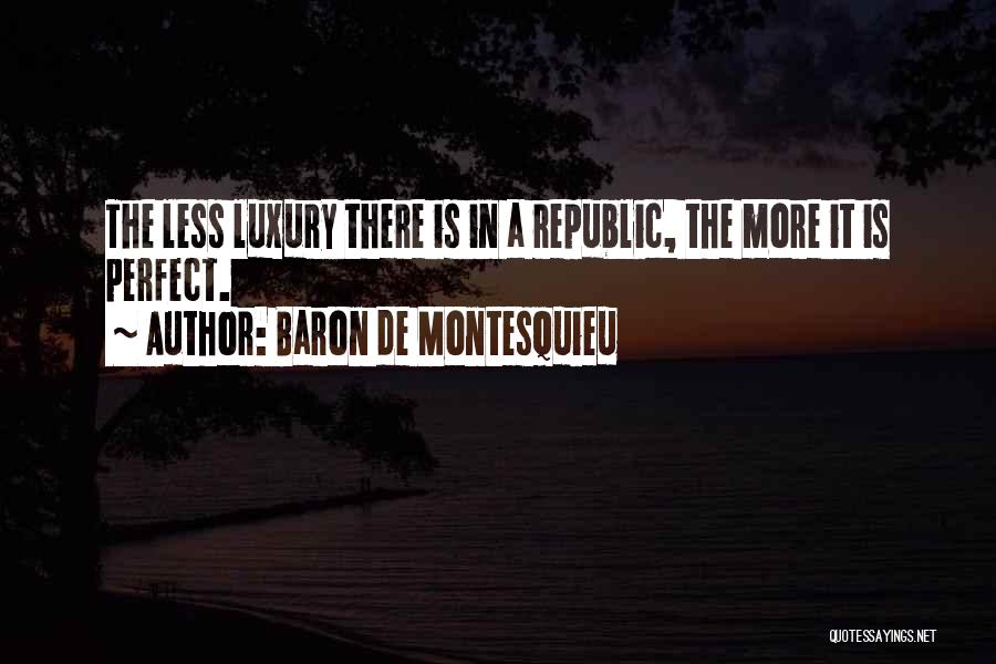 Baron De Montesquieu Quotes: The Less Luxury There Is In A Republic, The More It Is Perfect.