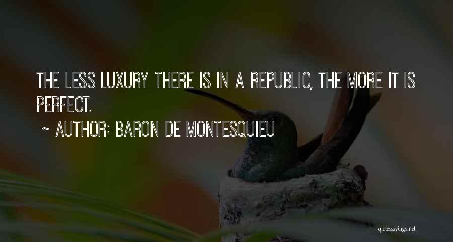 Baron De Montesquieu Quotes: The Less Luxury There Is In A Republic, The More It Is Perfect.