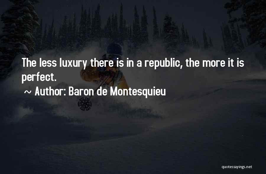 Baron De Montesquieu Quotes: The Less Luxury There Is In A Republic, The More It Is Perfect.