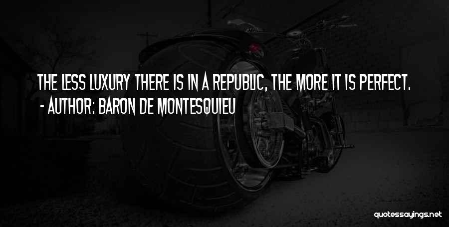 Baron De Montesquieu Quotes: The Less Luxury There Is In A Republic, The More It Is Perfect.