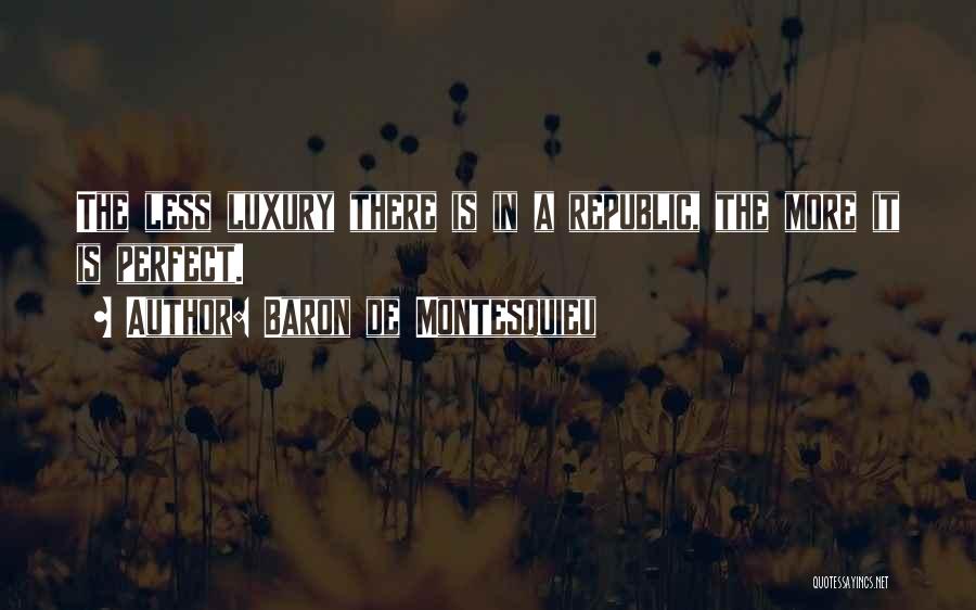 Baron De Montesquieu Quotes: The Less Luxury There Is In A Republic, The More It Is Perfect.