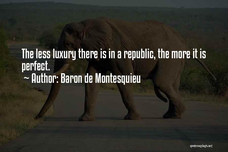 Baron De Montesquieu Quotes: The Less Luxury There Is In A Republic, The More It Is Perfect.