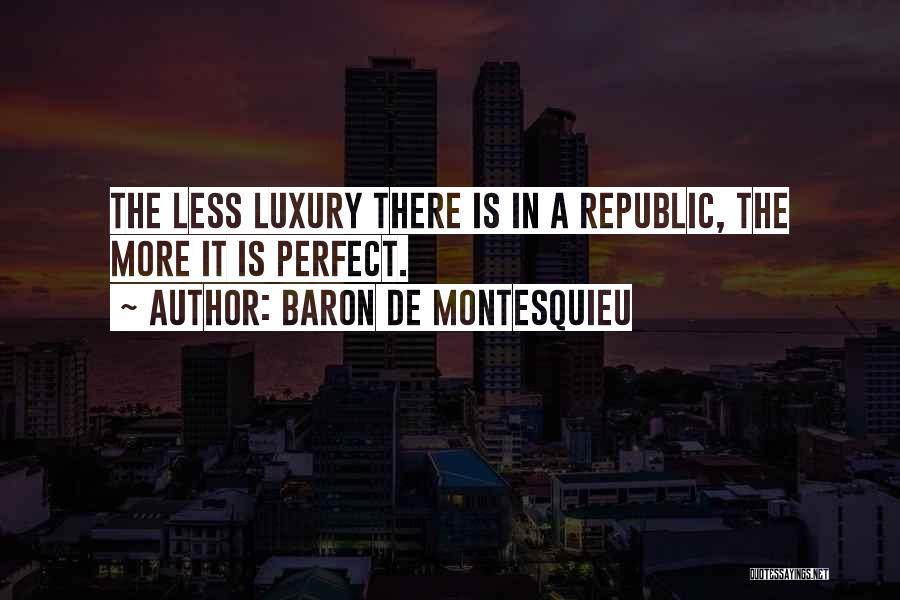 Baron De Montesquieu Quotes: The Less Luxury There Is In A Republic, The More It Is Perfect.