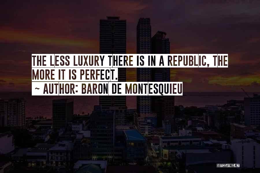 Baron De Montesquieu Quotes: The Less Luxury There Is In A Republic, The More It Is Perfect.