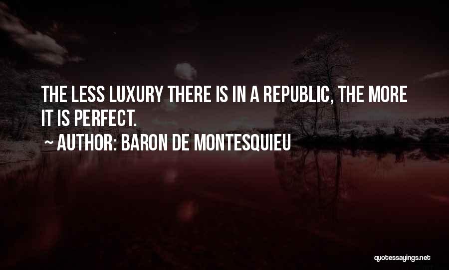 Baron De Montesquieu Quotes: The Less Luxury There Is In A Republic, The More It Is Perfect.