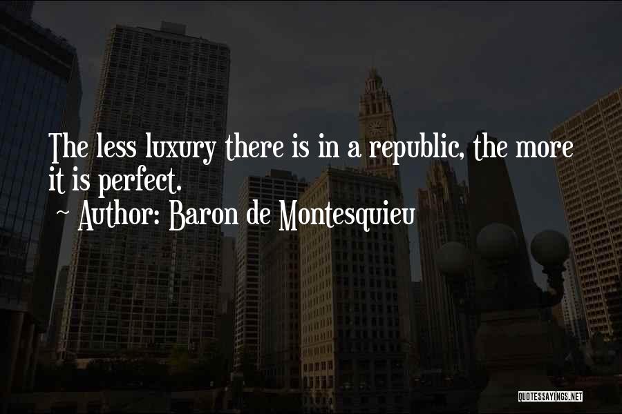 Baron De Montesquieu Quotes: The Less Luxury There Is In A Republic, The More It Is Perfect.