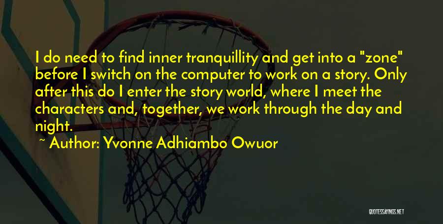 Yvonne Adhiambo Owuor Quotes: I Do Need To Find Inner Tranquillity And Get Into A Zone Before I Switch On The Computer To Work