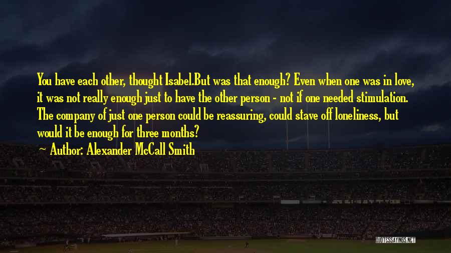 Alexander McCall Smith Quotes: You Have Each Other, Thought Isabel.but Was That Enough? Even When One Was In Love, It Was Not Really Enough