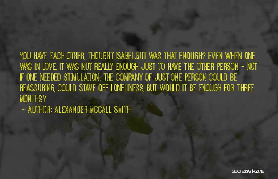 Alexander McCall Smith Quotes: You Have Each Other, Thought Isabel.but Was That Enough? Even When One Was In Love, It Was Not Really Enough