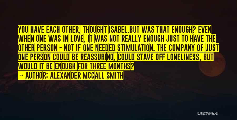 Alexander McCall Smith Quotes: You Have Each Other, Thought Isabel.but Was That Enough? Even When One Was In Love, It Was Not Really Enough
