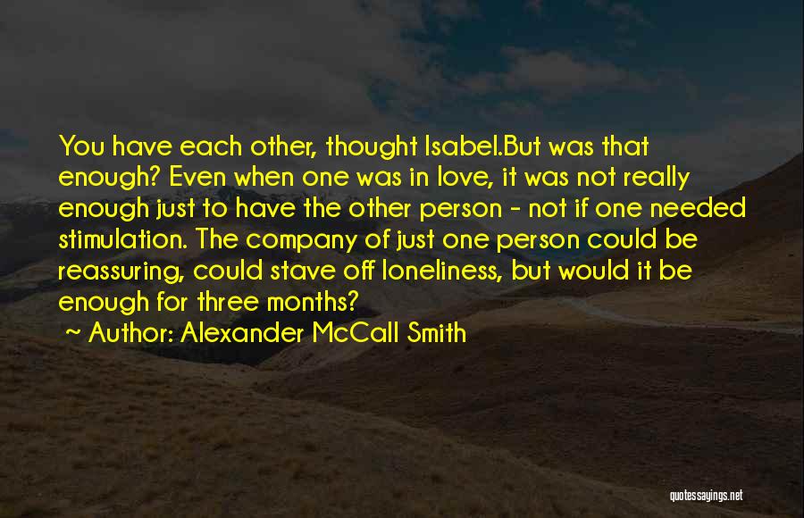 Alexander McCall Smith Quotes: You Have Each Other, Thought Isabel.but Was That Enough? Even When One Was In Love, It Was Not Really Enough