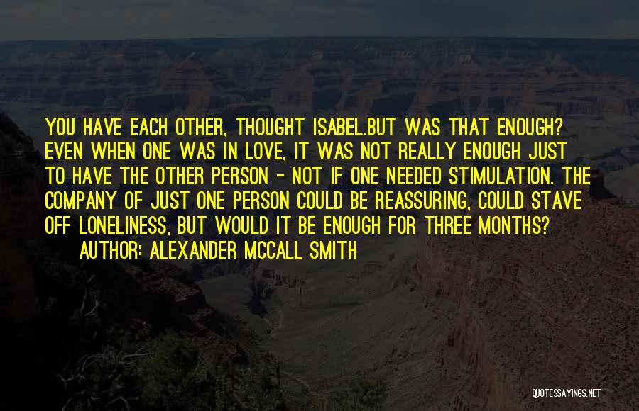 Alexander McCall Smith Quotes: You Have Each Other, Thought Isabel.but Was That Enough? Even When One Was In Love, It Was Not Really Enough