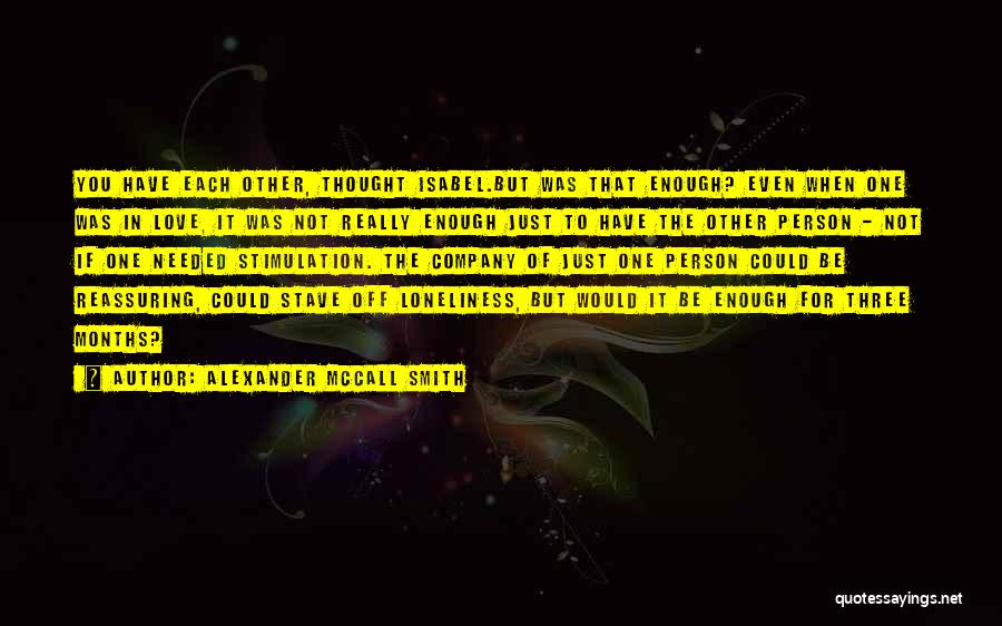 Alexander McCall Smith Quotes: You Have Each Other, Thought Isabel.but Was That Enough? Even When One Was In Love, It Was Not Really Enough