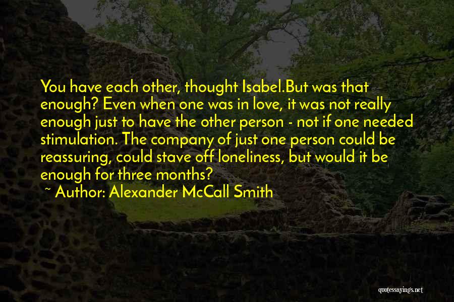 Alexander McCall Smith Quotes: You Have Each Other, Thought Isabel.but Was That Enough? Even When One Was In Love, It Was Not Really Enough