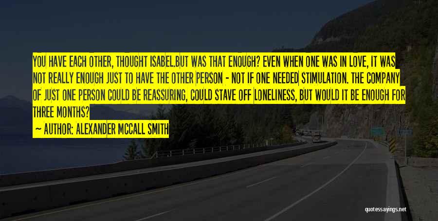 Alexander McCall Smith Quotes: You Have Each Other, Thought Isabel.but Was That Enough? Even When One Was In Love, It Was Not Really Enough
