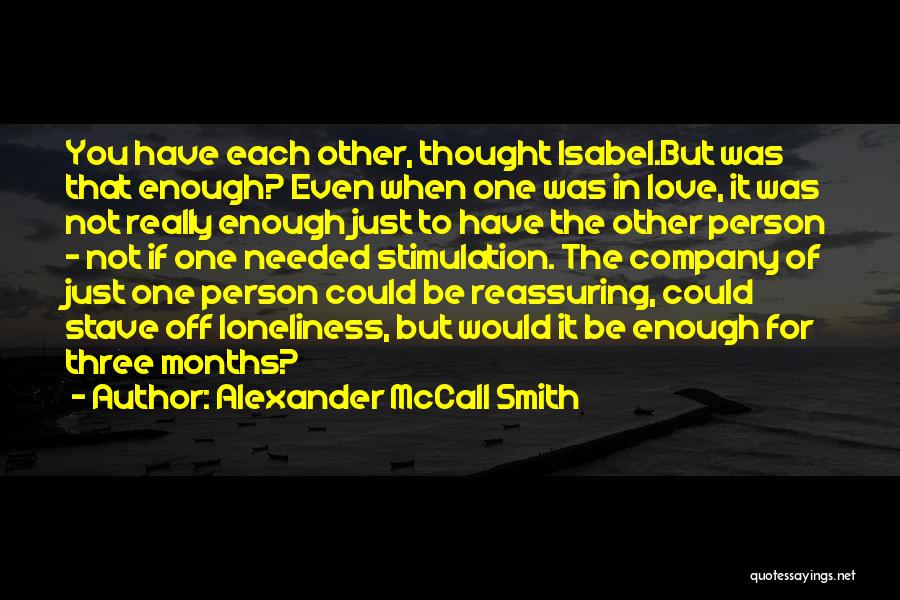 Alexander McCall Smith Quotes: You Have Each Other, Thought Isabel.but Was That Enough? Even When One Was In Love, It Was Not Really Enough