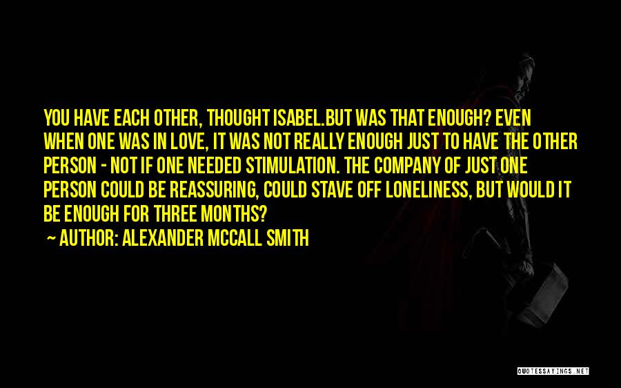 Alexander McCall Smith Quotes: You Have Each Other, Thought Isabel.but Was That Enough? Even When One Was In Love, It Was Not Really Enough
