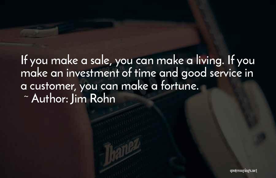 Jim Rohn Quotes: If You Make A Sale, You Can Make A Living. If You Make An Investment Of Time And Good Service