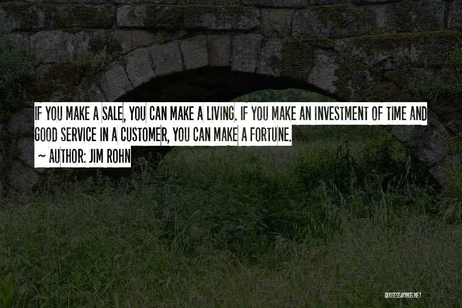 Jim Rohn Quotes: If You Make A Sale, You Can Make A Living. If You Make An Investment Of Time And Good Service