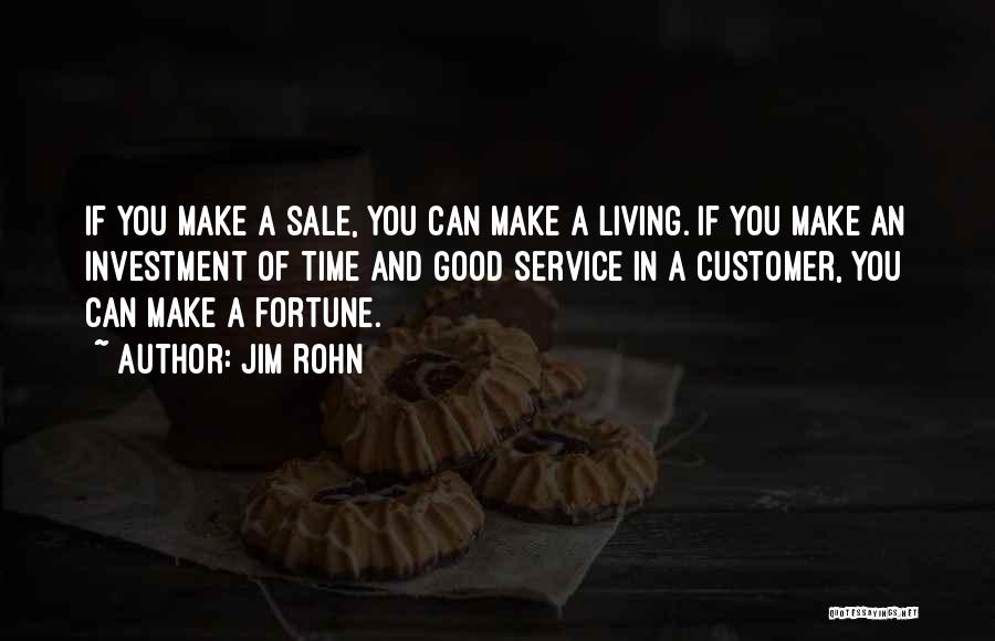 Jim Rohn Quotes: If You Make A Sale, You Can Make A Living. If You Make An Investment Of Time And Good Service